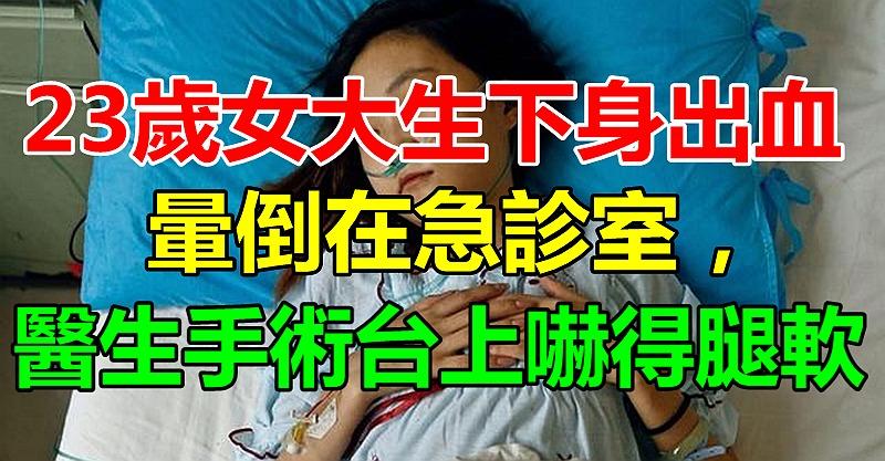 [23歲]女大學生下身出血，暈倒在[急診室]，醫生手術臺上[嚇得腿軟]！