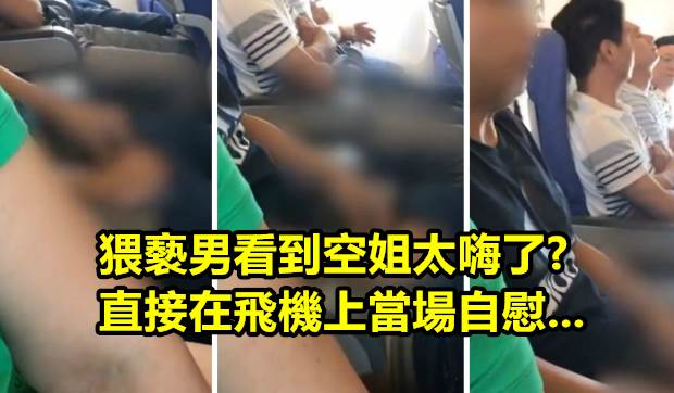 中國超狂男子「搭飛機時忍不住在座位上自慰起來」引發網民討論！